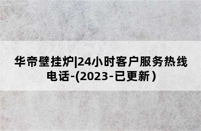 华帝壁挂炉|24小时客户服务热线电话-(2023-已更新）